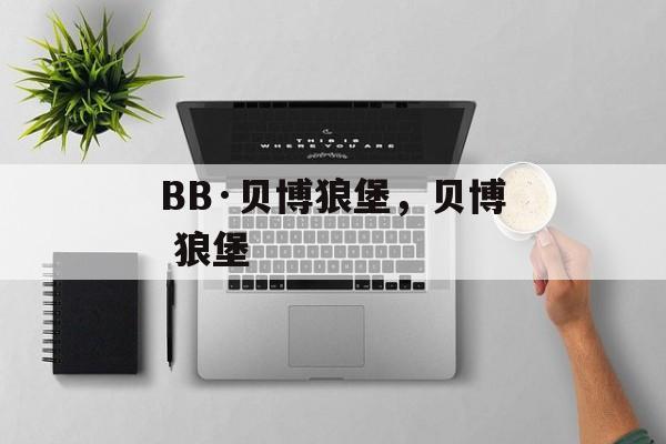 BB·贝博狼堡，贝博 狼堡