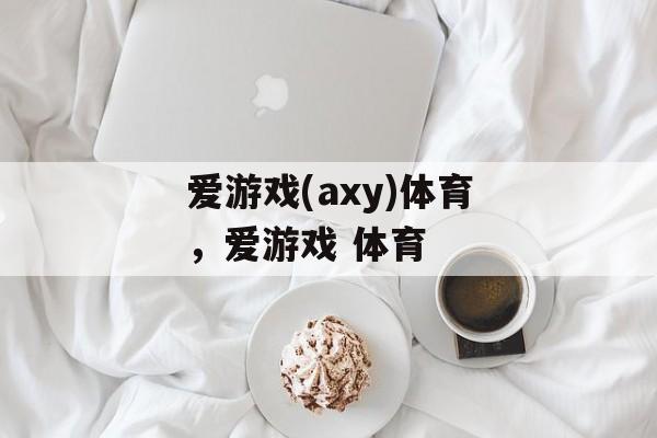 爱游戏(axy)体育，爱游戏 体育