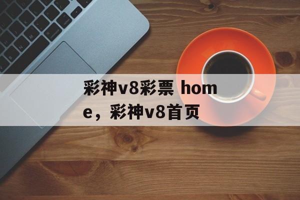 彩神v8彩票 home，彩神v8首页