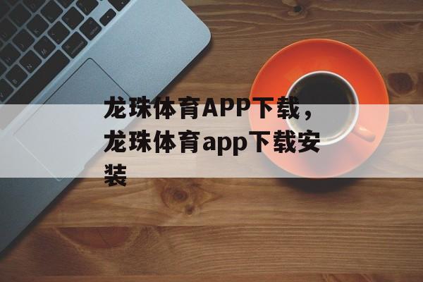 龙珠体育APP下载，龙珠体育app下载安装