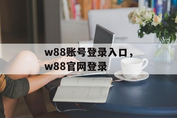 w88账号登录入口，w88官网登录