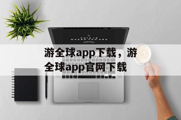 游全球app下载，游全球app官网下载