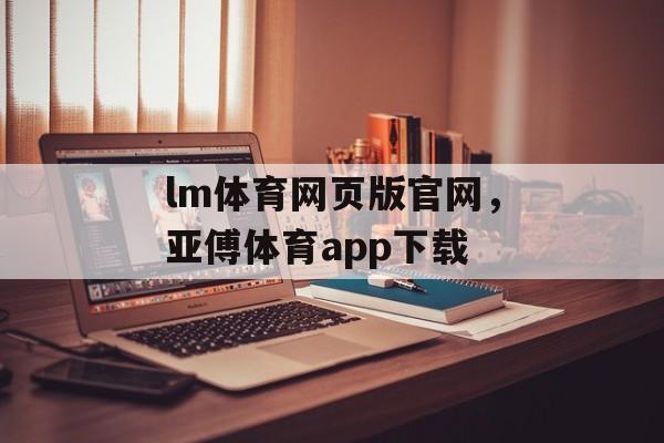 lm体育网页版官网，亚傅体育app下载