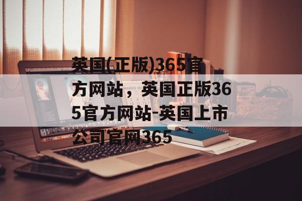 英国(正版)365官方网站，英国正版365官方网站-英国上市公司官网365