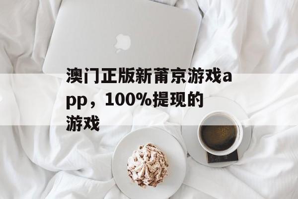 澳门正版新莆京游戏app，100%提现的游戏